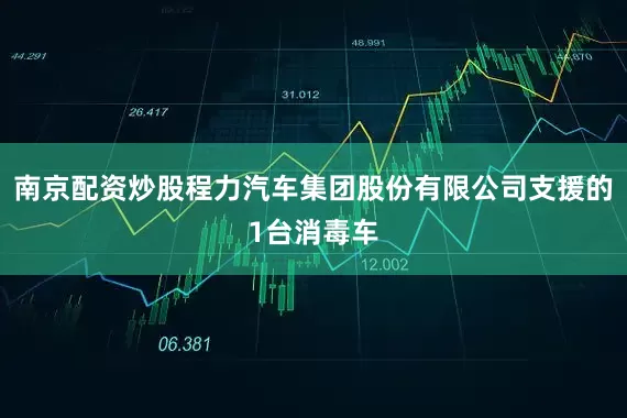 南京配资炒股程力汽车集团股份有限公司支援的1台消毒车