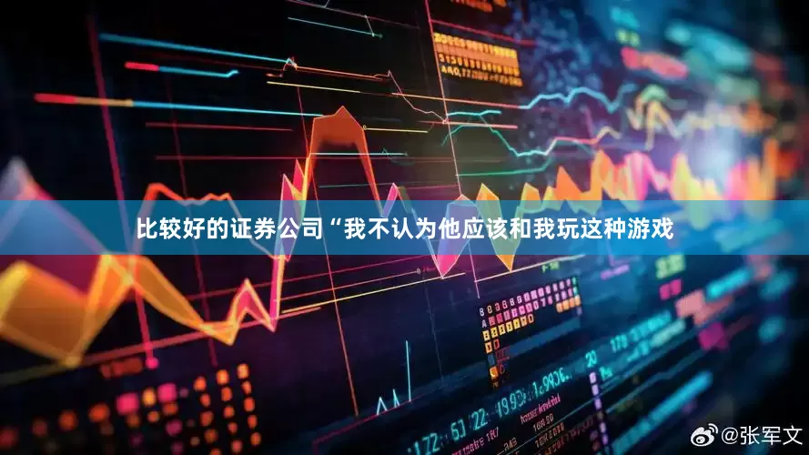 比较好的证券公司　　“我不认为他应该和我玩这种游戏