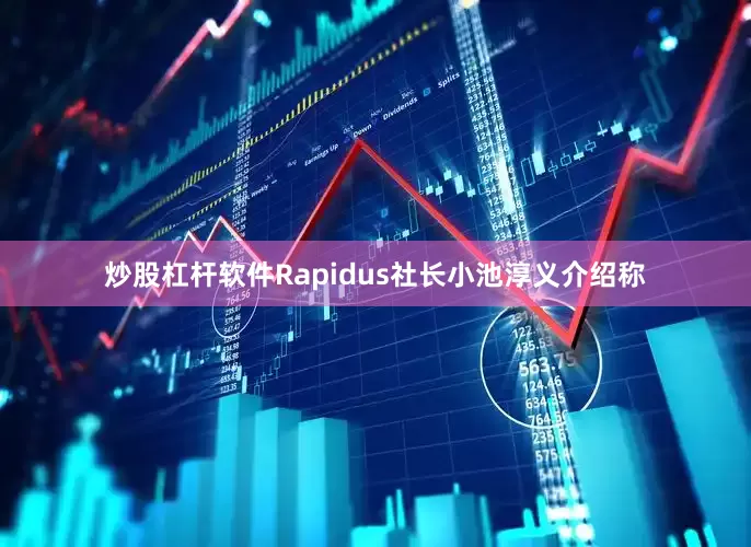 炒股杠杆软件Rapidus社长小池淳义介绍称
