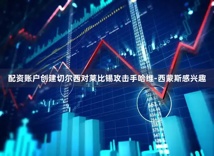 配资账户创建切尔西对莱比锡攻击手哈维-西蒙斯感兴趣