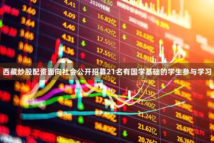 西藏炒股配资面向社会公开招募21名有国学基础的学生参与学习