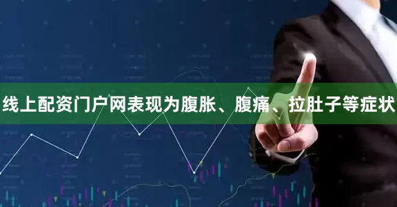 线上配资门户网表现为腹胀、腹痛、拉肚子等症状