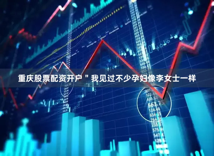 重庆股票配资开户＂我见过不少孕妇像李女士一样