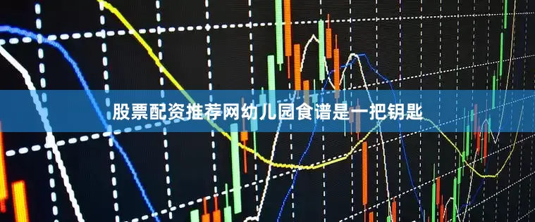 股票配资推荐网幼儿园食谱是一把钥匙