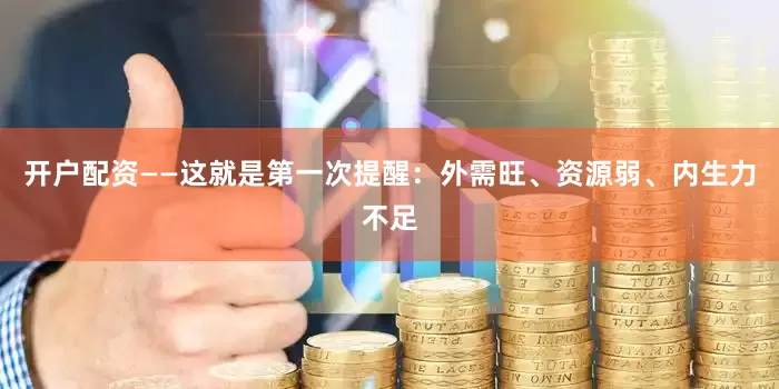 开户配资——这就是第一次提醒：外需旺、资源弱、内生力不足